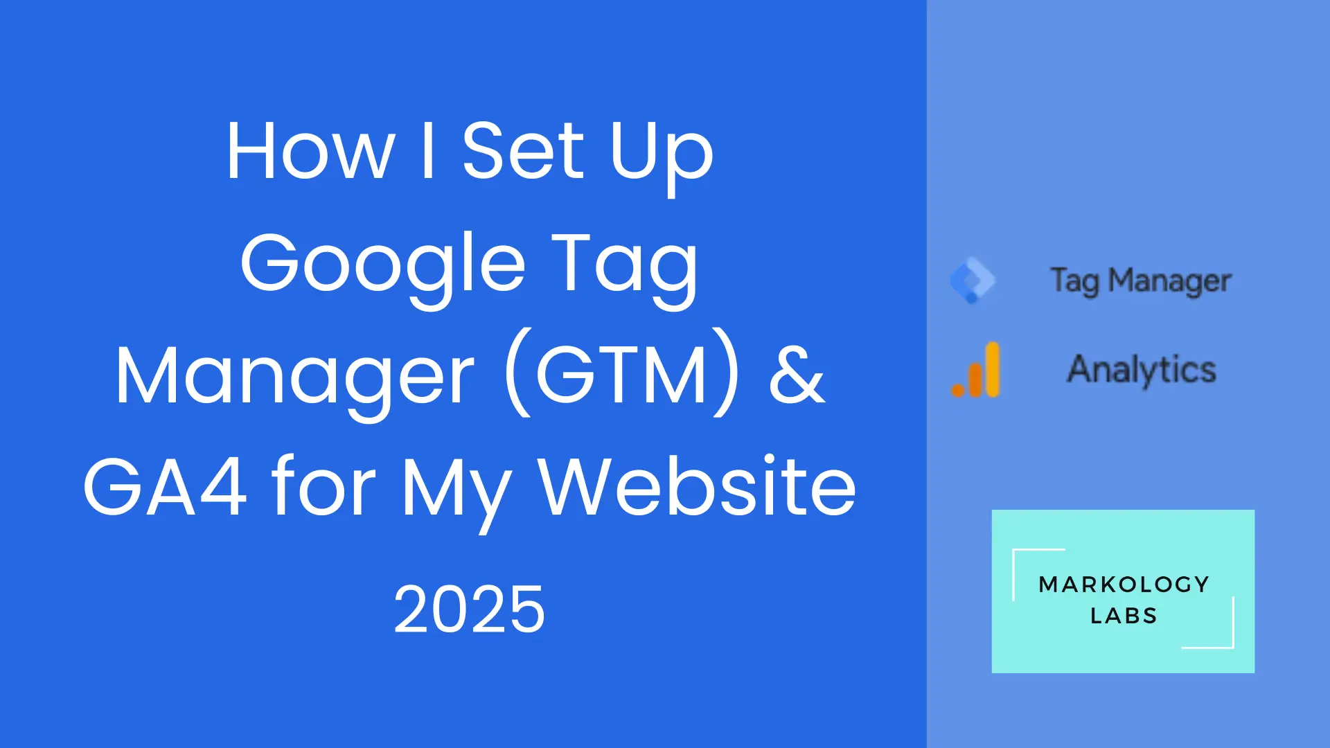 Thumbnail titled 'How I Set Up Google Tag Manager & GA4 for My Website' with Markology Labs branding. Setup process in Google Tag Manager